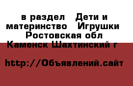  в раздел : Дети и материнство » Игрушки . Ростовская обл.,Каменск-Шахтинский г.